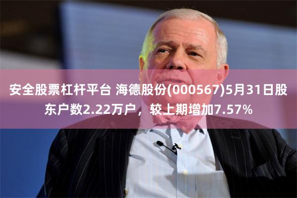 安全股票杠杆平台 海德股份(000567)5月31日股东户数2.22万户，较上期增加7.57%