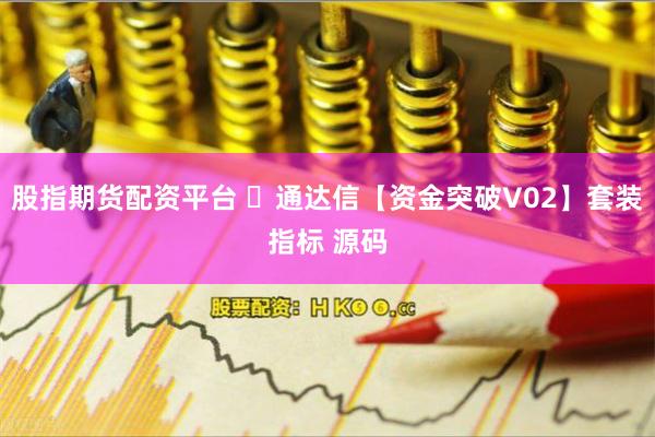 股指期货配资平台 ​通达信【资金突破V02】套装指标 源码