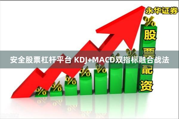 安全股票杠杆平台 KDJ+MACD双指标融合战法