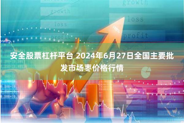 安全股票杠杆平台 2024年6月27日全国主要批发市场枣价格行情