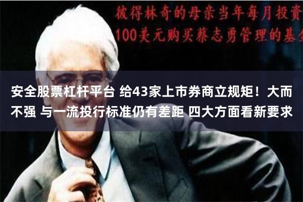 安全股票杠杆平台 给43家上市券商立规矩！大而不强 与一流投行标准仍有差距 四大方面看新要求