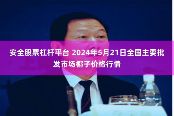 安全股票杠杆平台 2024年5月21日全国主要批发市场椰子价格行情