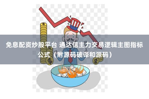 免息配资炒股平台 通达信主力交易逻辑主图指标公式（附源码破译和源码）