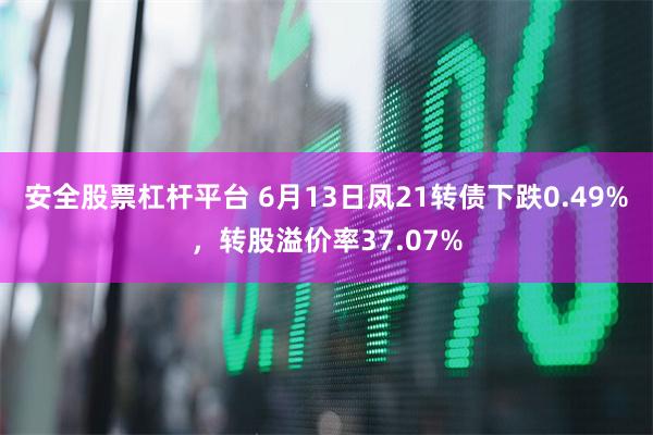 安全股票杠杆平台 6月13日凤21转债下跌0.49%，转股溢