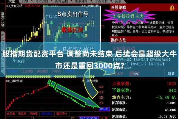 股指期货配资平台 调整尚未结束 后续会是超级大牛市还是重回3